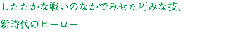 したたかな戦いのなかでみせた巧みな技、
新時代のヒーロー